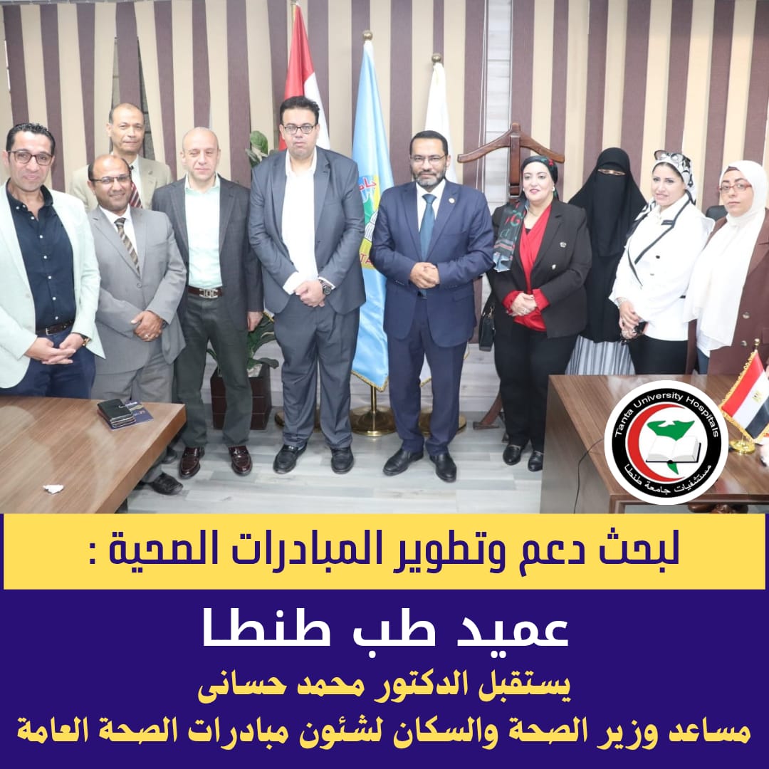 لبحث دعم وتطوير المبادرات الصحية: عميد طب طنطا يستقبل الدكتور محمد حسانى مساعد وزير الصحة والسكان لشئون مبادرات الصحة العامة 